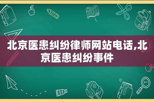 北京醫(yī)患糾紛律師網(wǎng)站電話,北京醫(yī)患糾紛事件