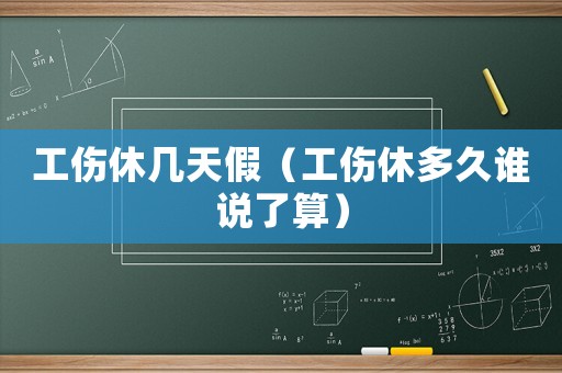 工傷休幾天假（工傷休多久誰說了算）