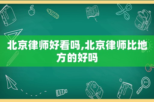 北京律師好看嗎,北京律師比地方的好嗎