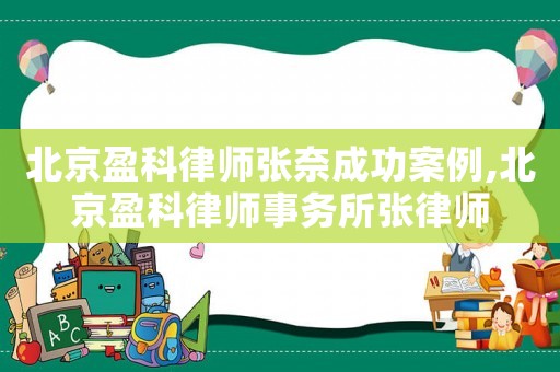 北京盈科律師張奈成功案例,北京盈科律師事務(wù)所張律師