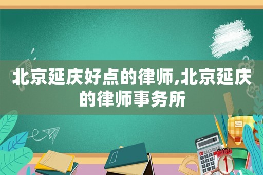 北京延慶好點的律師,北京延慶的律師事務所