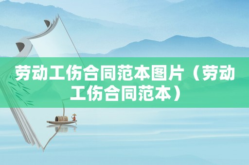 勞動(dòng)工傷合同范本圖片（勞動(dòng)工傷合同范本）