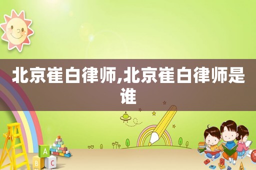 北京崔白律師,北京崔白律師是誰(shuí)