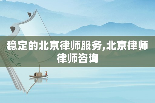 穩定的北京律師服務,北京律師律師咨詢