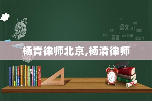 楊青律師北京,楊清律師