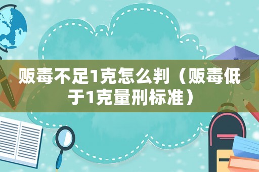 販毒不足1克怎么判（販毒低于1克量刑標準）