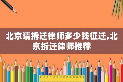 北京請拆遷律師多少錢征遷,北京拆遷律師推薦
