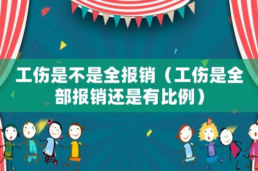 工傷是不是全報銷（工傷是全部報銷還是有比例）