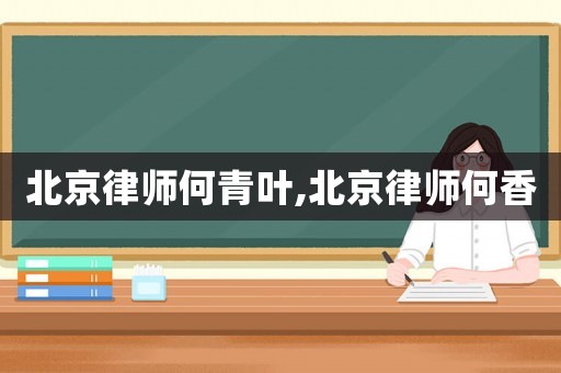 北京律師何青葉,北京律師何香