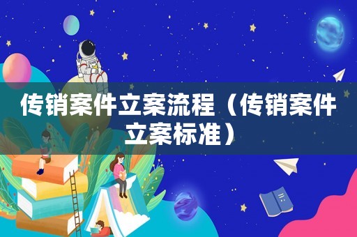 傳銷案件立案流程（傳銷案件立案標(biāo)準(zhǔn)）
