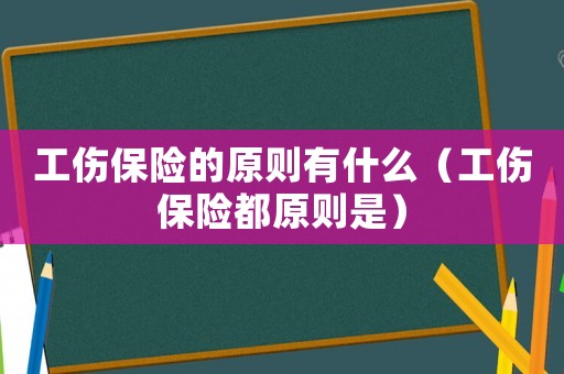 工傷保險的原則有什么（工傷保險都原則是）