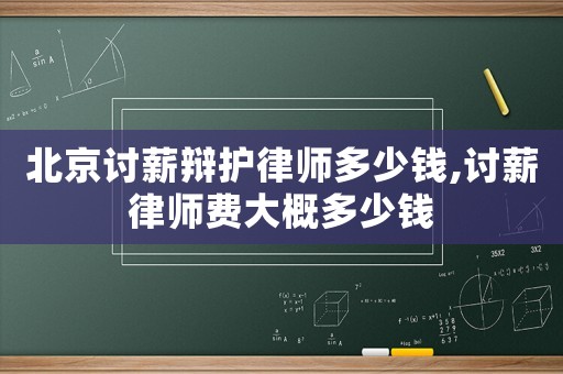 北京討薪辯護(hù)律師多少錢,討薪律師費(fèi)大概多少錢