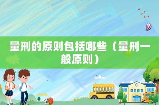 量刑的原則包括哪些（量刑一般原則）