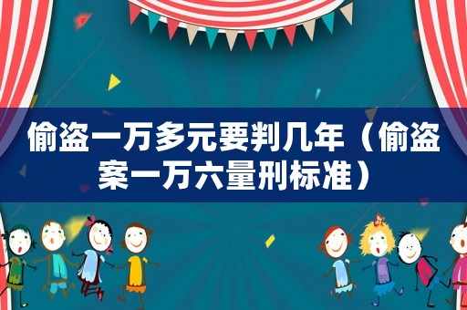 偷盜一萬多元要判幾年（偷盜案一萬六量刑標準）