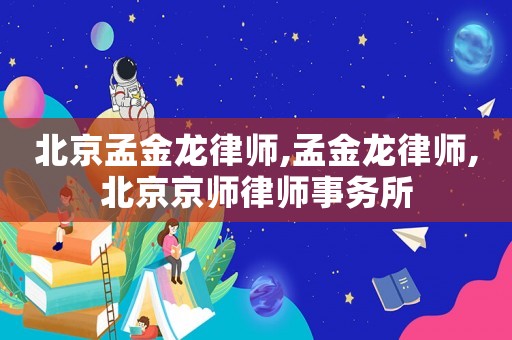 北京孟金龍律師,孟金龍律師,北京京師律師事務所