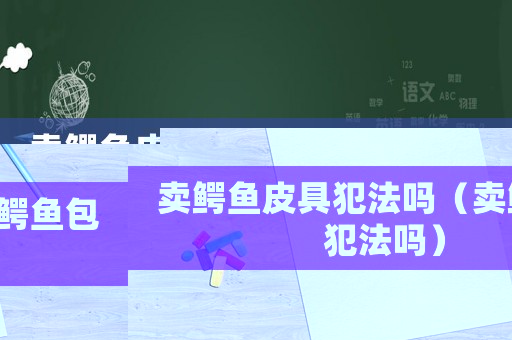 賣鱷魚皮具犯法嗎（賣鱷魚包犯法嗎）