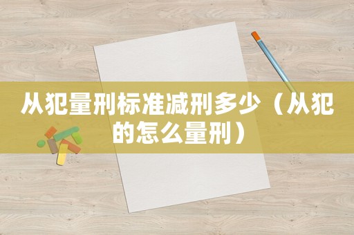 從犯量刑標準減刑多少（從犯的怎么量刑）