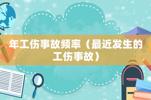 年工傷事故頻率（最近發(fā)生的工傷事故）