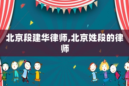 北京段建華律師,北京姓段的律師