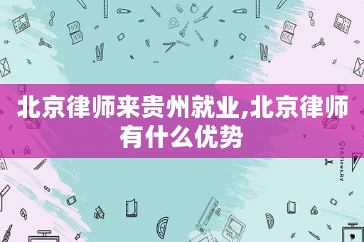 北京律師來貴州就業(yè),北京律師有什么優(yōu)勢