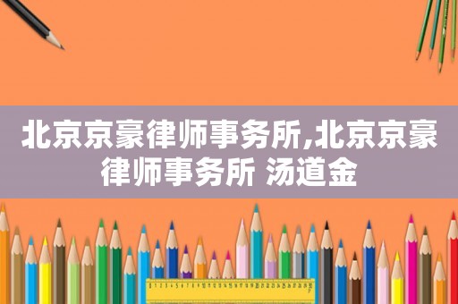 北京京豪律師事務所,北京京豪律師事務所 湯道金