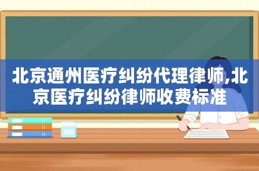 北京通州醫療糾紛代理律師,北京醫療糾紛律師收費標準