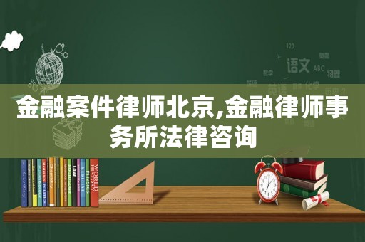 金融案件律師北京,金融律師事務所法律咨詢