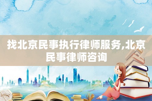 找北京民事執(zhí)行律師服務(wù),北京民事律師咨詢