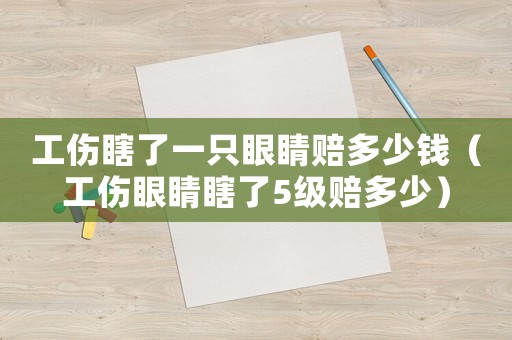 工傷瞎了一只眼睛賠多少錢（工傷眼睛瞎了5級賠多少）