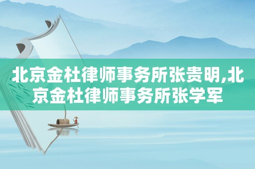 北京金杜律師事務所張貴明,北京金杜律師事務所張學軍
