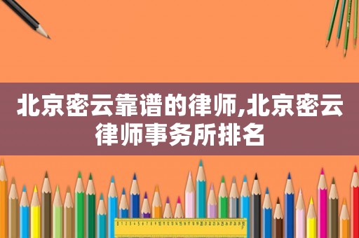 北京密云靠譜的律師,北京密云律師事務所排名