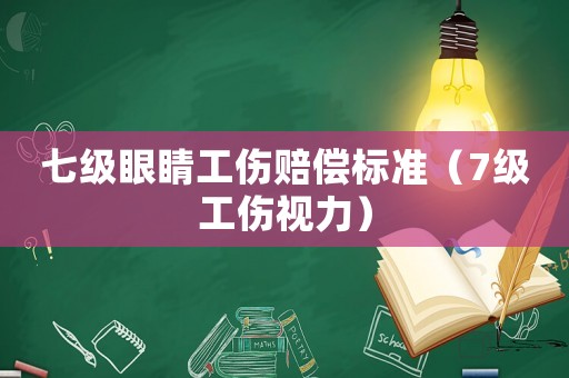 七級眼睛工傷賠償標準（7級工傷視力）