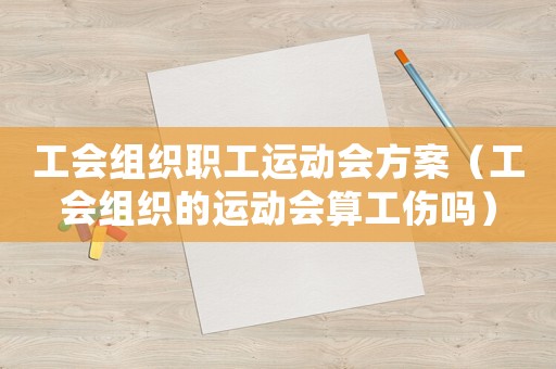 工會組織職工運動會方案（工會組織的運動會算工傷嗎）