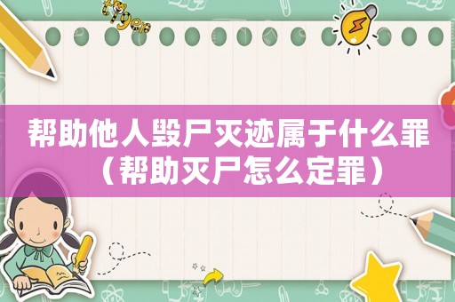 幫助他人毀尸滅跡屬于什么罪（幫助滅尸怎么定罪）
