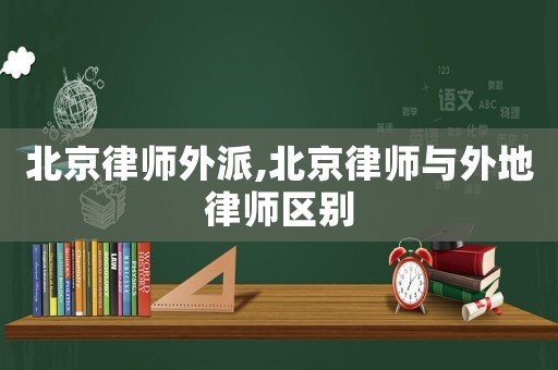 北京律師外派,北京律師與外地律師區別