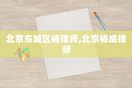 北京東城區楊律師,北京楊成律師