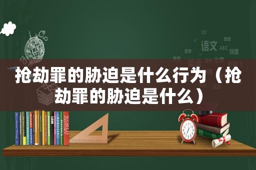 搶劫罪的脅迫是什么行為（搶劫罪的脅迫是什么）