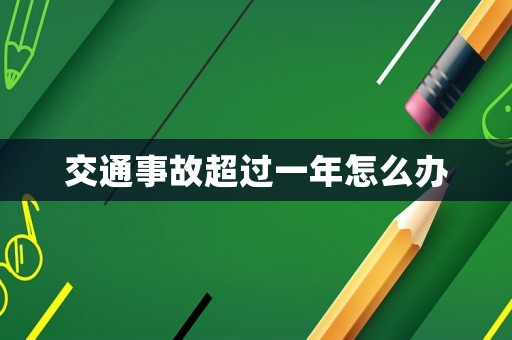交通事故超過一年怎么辦