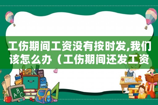 工傷期間工資沒有按時發,我們該怎么辦（工傷期間還發工資不）