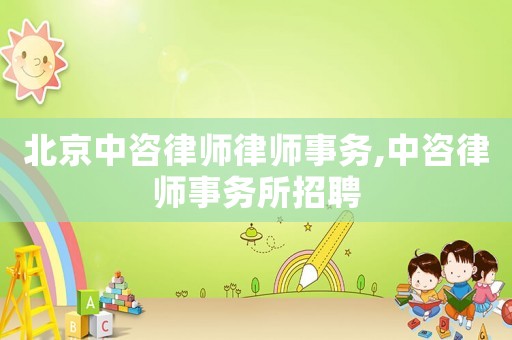 北京中咨律師律師事務(wù),中咨律師事務(wù)所招聘