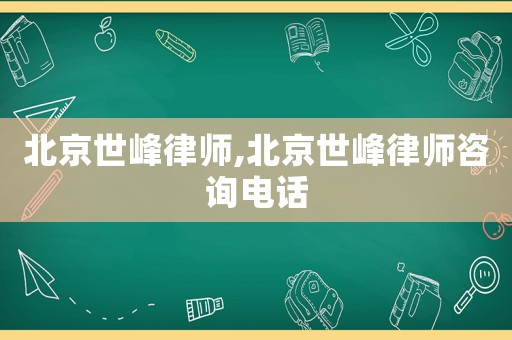 北京世峰律師,北京世峰律師咨詢電話