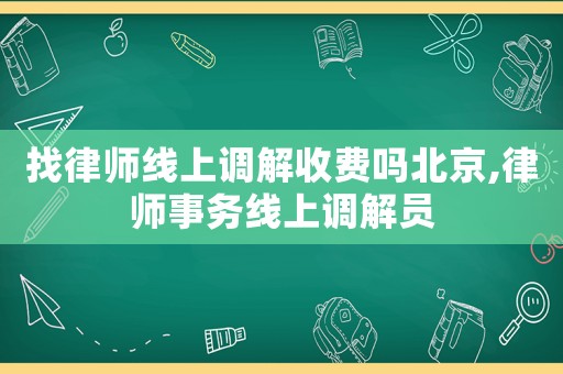 找律師線上調(diào)解收費嗎北京,律師事務線上調(diào)解員