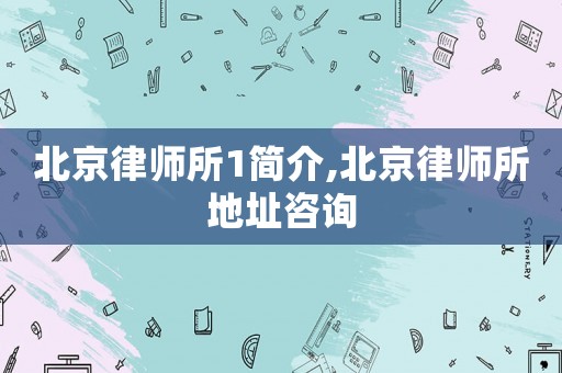 北京律師所1簡(jiǎn)介,北京律師所地址咨詢(xún)