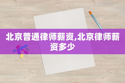 北京普通律師薪資,北京律師薪資多少