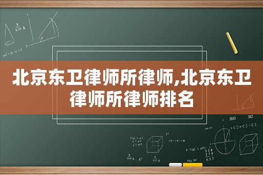 北京東衛律師所律師,北京東衛律師所律師排名