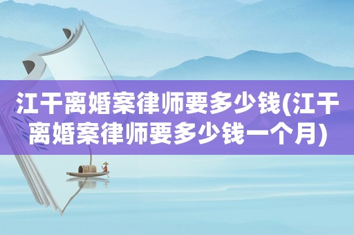 江干離婚案律師要多少錢(江干離婚案律師要多少錢一個月)