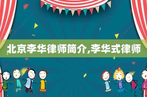 北京李華律師簡介,李華式律師