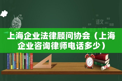 上海企業法律顧問協會（上海企業咨詢律師電話多少）