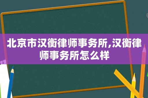 北京市漢衡律師事務所,漢衡律師事務所怎么樣