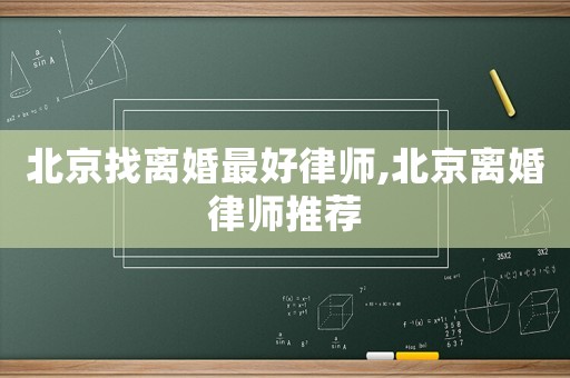 北京找離婚最好律師,北京離婚律師推薦